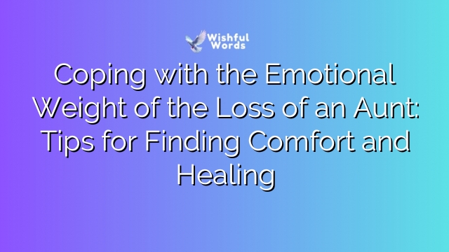 Coping with the Emotional Weight of the Loss of an Aunt: Tips for Finding Comfort and Healing