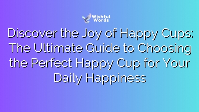 Discover the Joy of Happy Cups: The Ultimate Guide to Choosing the Perfect Happy Cup for Your Daily Happiness