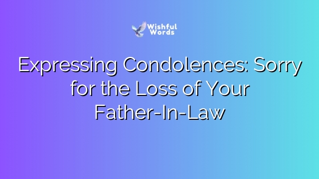 Expressing Condolences: Sorry for the Loss of Your Father-In-Law