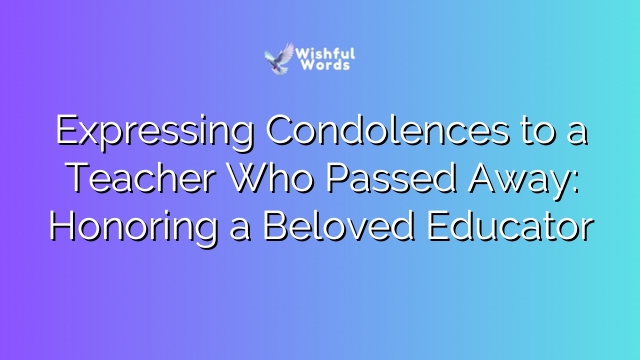 Expressing Condolences to a Teacher Who Passed Away: Honoring a Beloved Educator