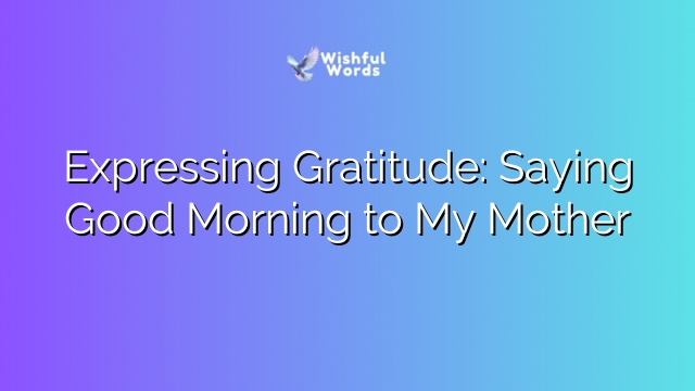 Expressing Gratitude: Saying Good Morning to My Mother
