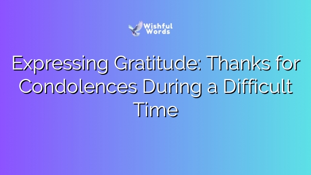 Expressing Gratitude: Thanks for Condolences During a Difficult Time