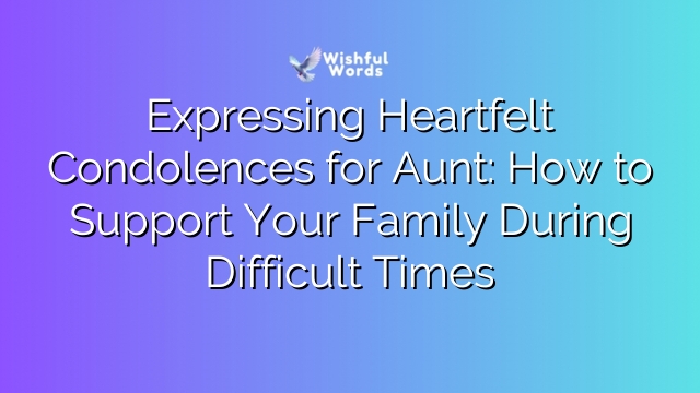 Expressing Heartfelt Condolences for Aunt: How to Support Your Family During Difficult Times