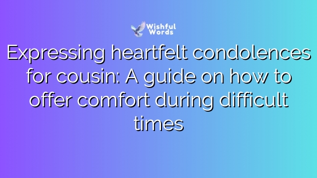 Expressing heartfelt condolences for cousin: A guide on how to offer comfort during difficult times