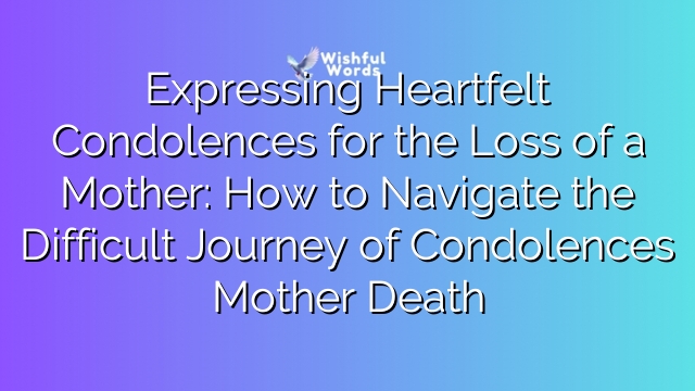 Expressing Heartfelt Condolences for the Loss of a Mother: How to Navigate the Difficult Journey of Condolences Mother Death