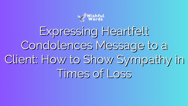 Expressing Heartfelt Condolences Message to a Client: How to Show Sympathy in Times of Loss