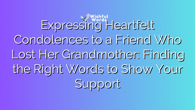 Expressing Heartfelt Condolences to a Friend Who Lost Her Grandmother: Finding the Right Words to Show Your Support
