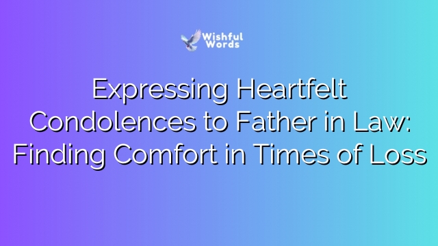 Expressing Heartfelt Condolences to Father in Law: Finding Comfort in Times of Loss