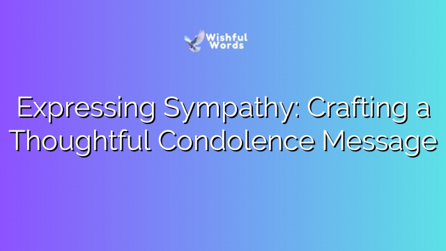 Expressing Sympathy: Crafting a Thoughtful Condolence Message