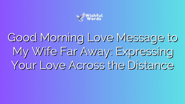 Good Morning Love Message to My Wife Far Away: Expressing Your Love Across the Distance