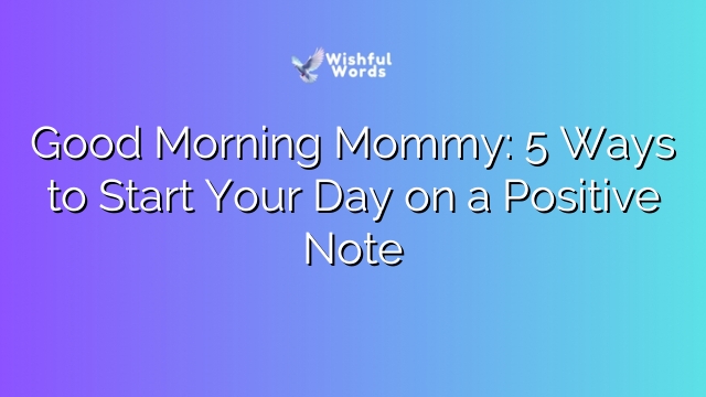 Good Morning Mommy: 5 Ways to Start Your Day on a Positive Note