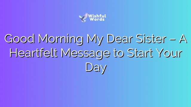 Good Morning My Dear Sister – A Heartfelt Message to Start Your Day