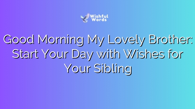 Good Morning My Lovely Brother: Start Your Day with Wishes for Your Sibling