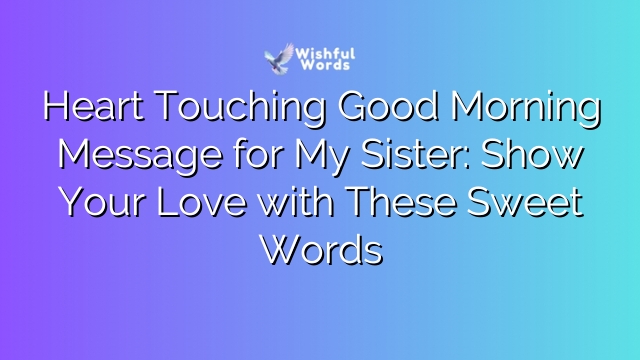 Heart Touching Good Morning Message for My Sister: Show Your Love with These Sweet Words