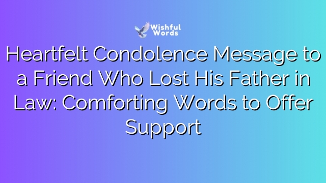 Heartfelt Condolence Message to a Friend Who Lost His Father in Law: Comforting Words to Offer Support