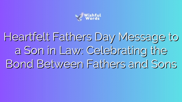 Heartfelt Fathers Day Message to a Son in Law: Celebrating the Bond Between Fathers and Sons