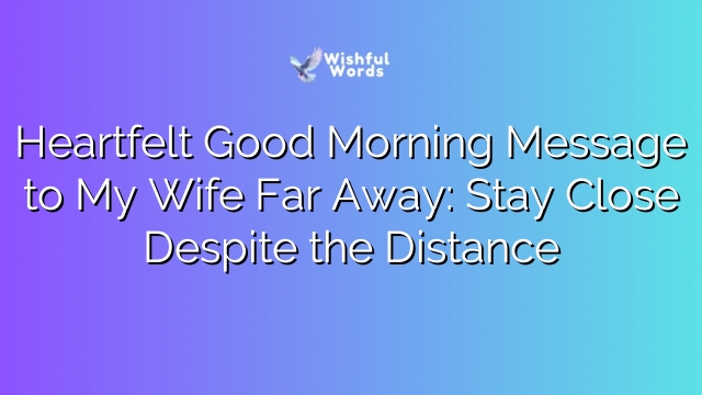 Heartfelt Good Morning Message to My Wife Far Away: Stay Close Despite the Distance