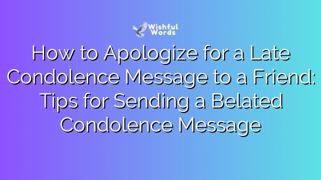 How to Apologize for a Late Condolence Message to a Friend: Tips for Sending a Belated Condolence Message