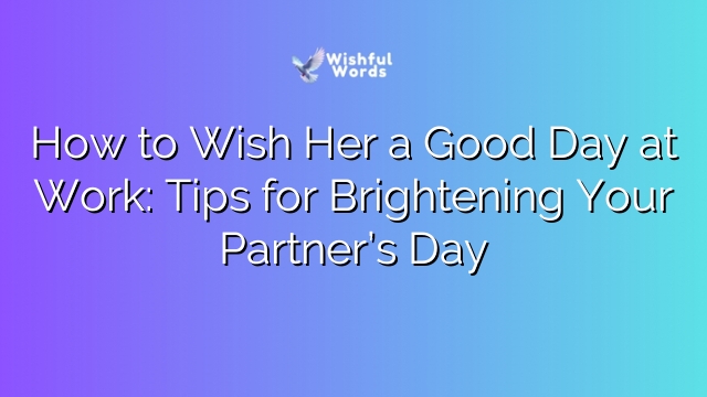 How to Wish Her a Good Day at Work: Tips for Brightening Your Partner’s Day