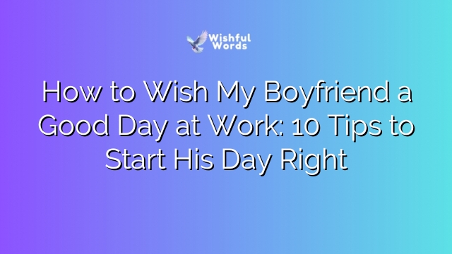 How to Wish My Boyfriend a Good Day at Work: 10 Tips to Start His Day Right