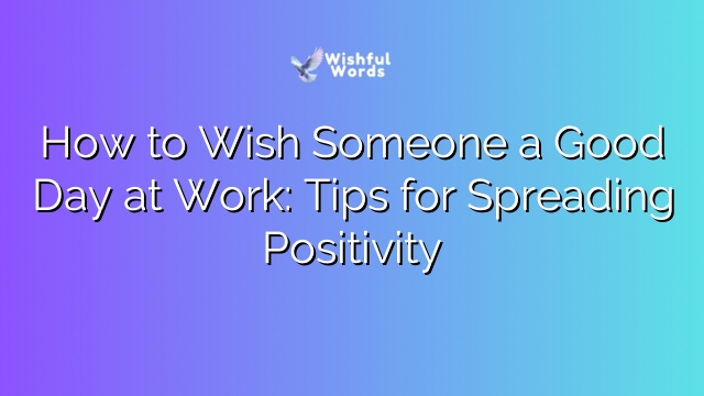 How to Wish Someone a Good Day at Work: Tips for Spreading Positivity