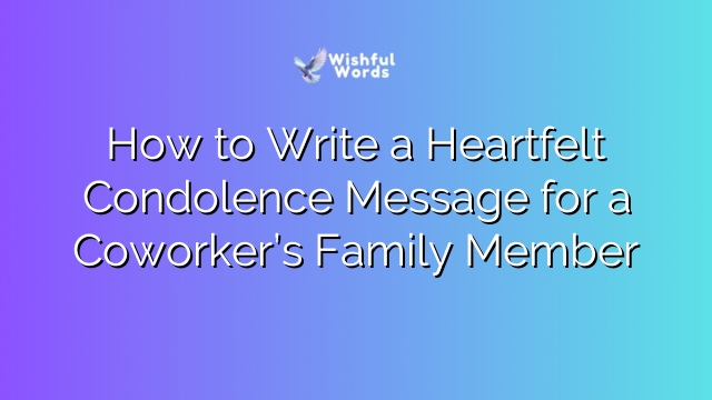How to Write a Heartfelt Condolence Message for a Coworker’s Family Member