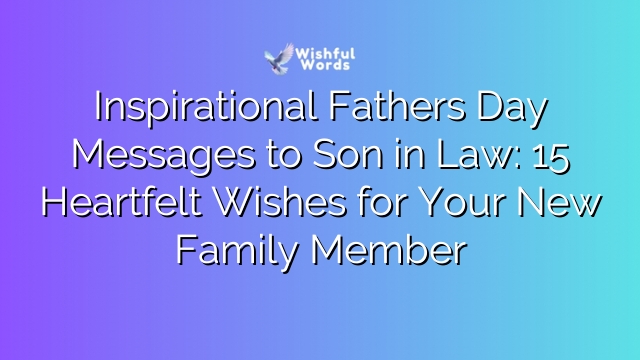 Inspirational Fathers Day Messages to Son in Law: 15 Heartfelt Wishes for Your New Family Member