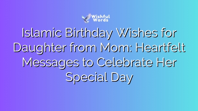 Islamic Birthday Wishes for Daughter from Mom: Heartfelt Messages to Celebrate Her Special Day