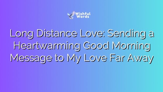 Long Distance Love: Sending a Heartwarming Good Morning Message to My Love Far Away