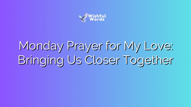 Monday Prayer for My Love: Bringing Us Closer Together