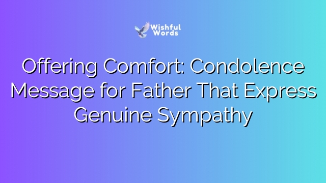 Offering Comfort: Condolence Message for Father That Express Genuine Sympathy