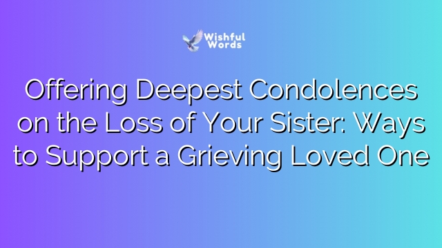Offering Deepest Condolences on the Loss of Your Sister: Ways to Support a Grieving Loved One