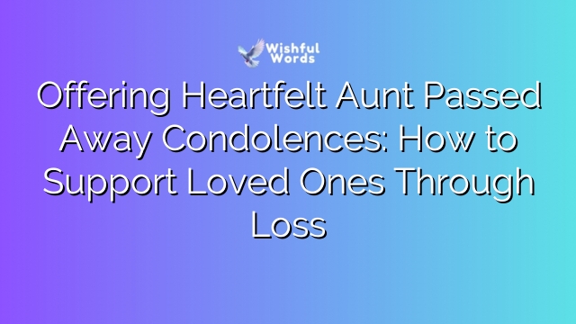 Offering Heartfelt Aunt Passed Away Condolences: How to Support Loved Ones Through Loss
