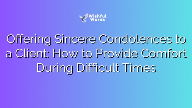 Offering Sincere Condolences to a Client: How to Provide Comfort During Difficult Times