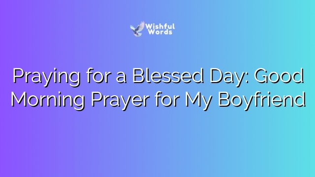 Praying for a Blessed Day: Good Morning Prayer for My Boyfriend