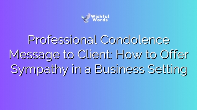 Professional Condolence Message to Client: How to Offer Sympathy in a Business Setting