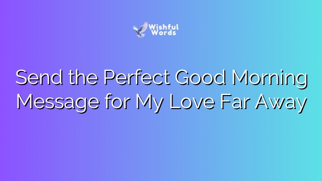 Send the Perfect Good Morning Message for My Love Far Away