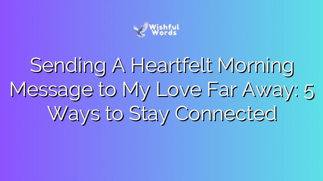 Sending A Heartfelt Morning Message to My Love Far Away: 5 Ways to Stay Connected