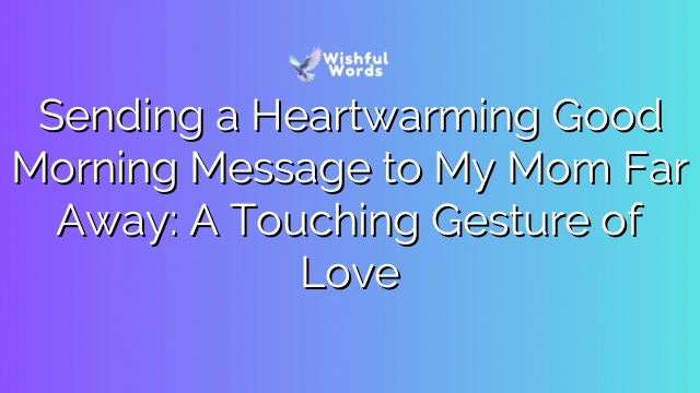 Sending a Heartwarming Good Morning Message to My Mom Far Away: A Touching Gesture of Love