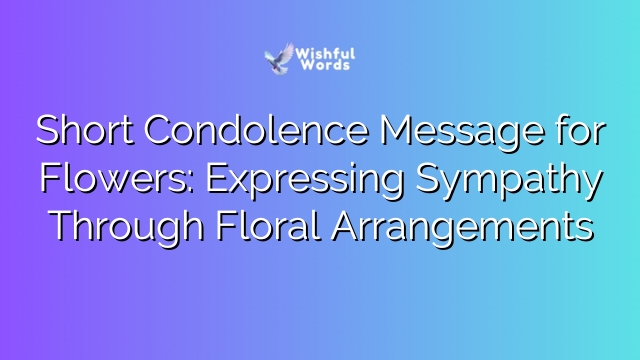 Short Condolence Message for Flowers: Expressing Sympathy Through Floral Arrangements