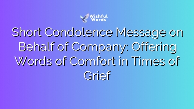 Short Condolence Message on Behalf of Company: Offering Words of Comfort in Times of Grief