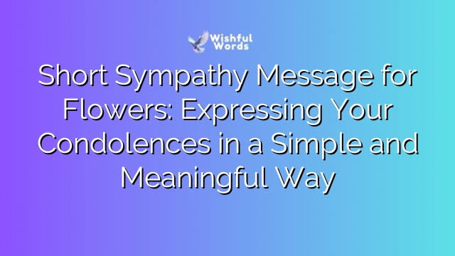 Short Sympathy Message for Flowers: Expressing Your Condolences in a Simple and Meaningful Way