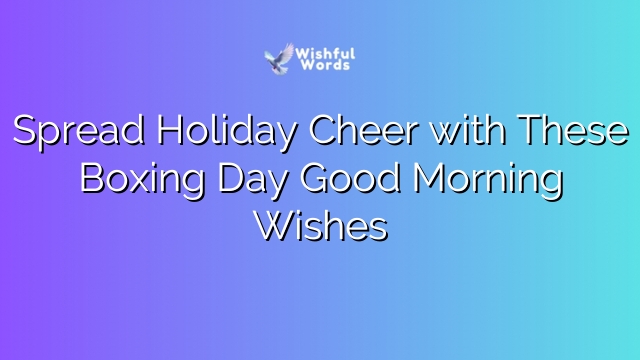 Spread Holiday Cheer with These Boxing Day Good Morning Wishes