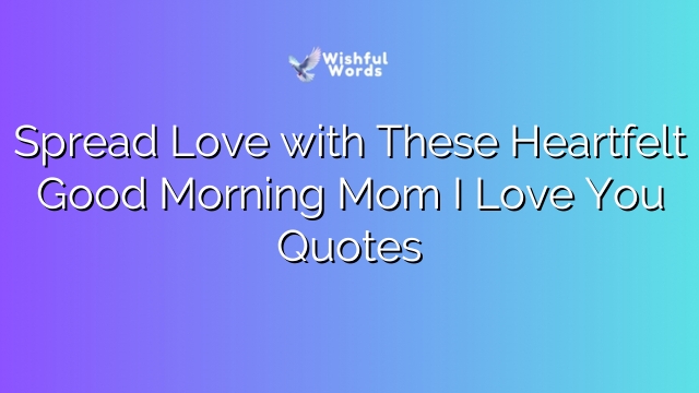 Spread Love with These Heartfelt Good Morning Mom I Love You Quotes