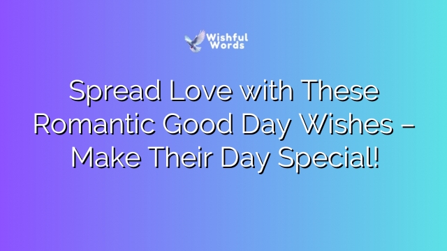 Spread Love with These Romantic Good Day Wishes – Make Their Day Special!