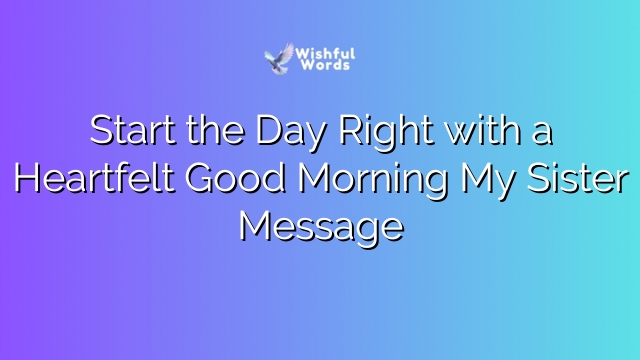 Start the Day Right with a Heartfelt Good Morning My Sister Message