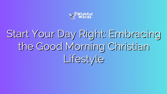 Start Your Day Right: Embracing the Good Morning Christian Lifestyle