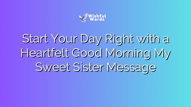 Start Your Day Right with a Heartfelt Good Morning My Sweet Sister Message