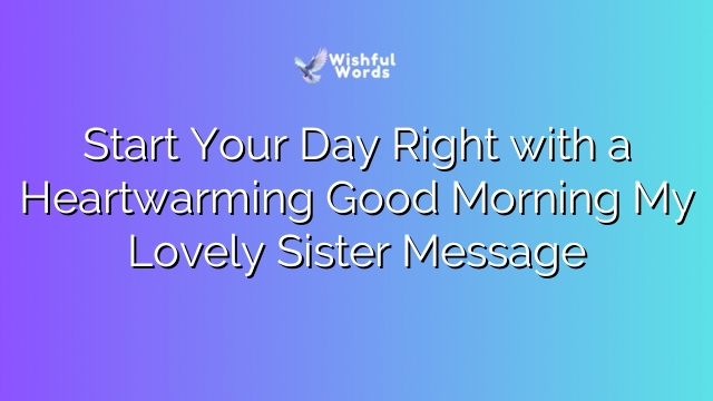 Start Your Day Right with a Heartwarming Good Morning My Lovely Sister Message