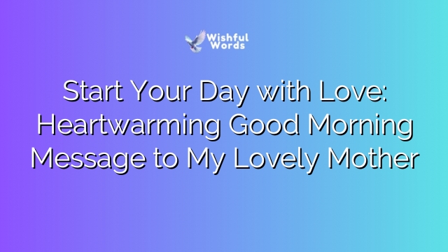 Start Your Day with Love: Heartwarming Good Morning Message to My Lovely Mother